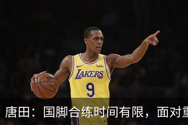 唐田：国脚合练时间有限，面对重庆铜梁龙之战挑战重重